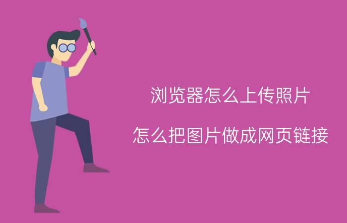 浏览器怎么上传照片 怎么把图片做成网页链接，图片链接怎么制作？